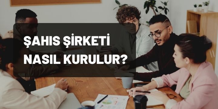 Şahıs Şirketi Nedir, Nasıl Kurulur, Ne Kadara Mal Olur?